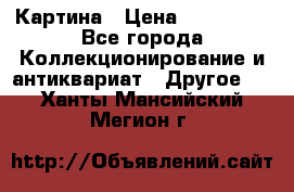 Картина › Цена ­ 300 000 - Все города Коллекционирование и антиквариат » Другое   . Ханты-Мансийский,Мегион г.